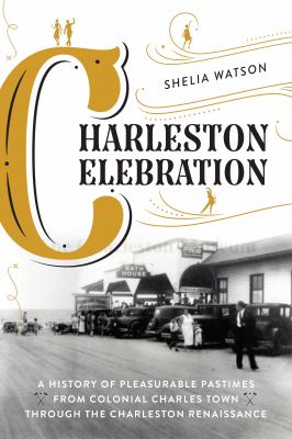 Cover of Charleston Celebration: A History of Pleasurable Pastimes from Colonial Charles Town through the Charleston Renaissance
