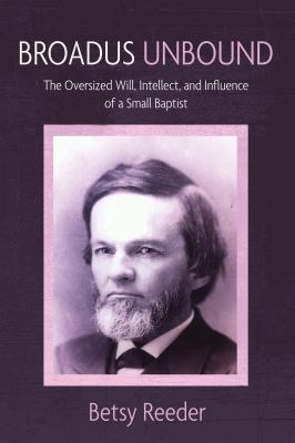 Cover of Broadus Unbound: The Oversized Will, Intellect, and Influence of a Small Baptist