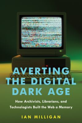 Cover of Averting the Digital Dark Age: How Archivists, Librarians, and Technologists Built the Web a Memory