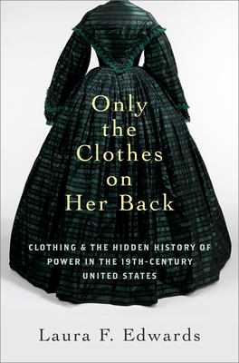 Cover of Only the Clothes on Her Back: Clothing and the Hidden History of Power in the Nineteenth-Century United States