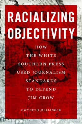 Cover of Racializing Objectivity: How the White Southern Press Used Journalism Standards to Defend Jim Crow