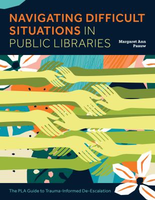 Cover of Navigating Difficult Situations in Public Libraries: The PLA Guide to Trauma-informed De-escalation.