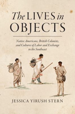 Cover of The lives in objects : Native Americans, British colonists, and cultures of labor and exchange in the Southeast.