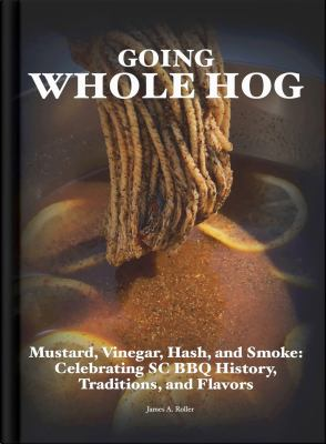 Cover of Going Whole Hog: Mustard, Vinegar, Hash, and Smoke : Celebrating SC BBQ History, Traditions, and Flavors.
