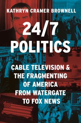 Cover of 24/7 Politics: Cable Television and the Fragmenting of America from Watergate to Fox News.