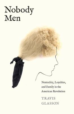 Cover of Nobody Men: Neutrality, Loyalties, and Family in the American Revolution.