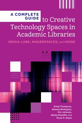 Cover of A Complete Guide to Creative Technology Spaces in Academic Libraries: Media Labs, Makerspaces, and More.