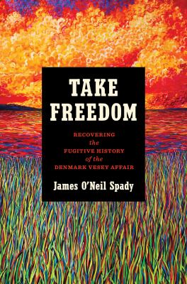 Cover of Take Freedom: Recovering the Fugitive History of the Denmark Vesey Affair.