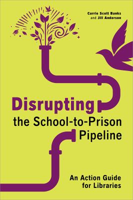 Cover of Disrupting the school-to-prison pipeline: an action guide for libraries.