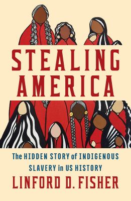 Cover of Stealing America: the hidden story of Indigenous slavery in American history.