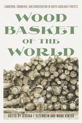 Cover of Wood Basket of the World: lumbering, commerce, and conservation in South Carolina's forests.